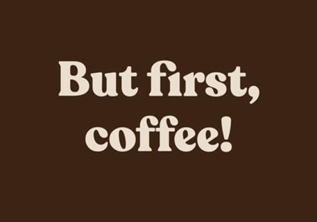 But first, coffee!