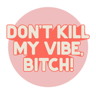 Don't kill my vibe!