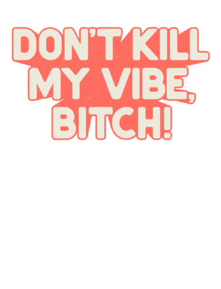 Don't kill my vibe!