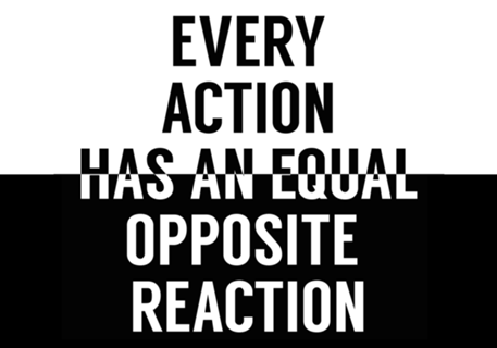Every Action Has An Equal Opposite Reaction