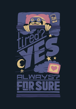 Tired? Yes. Always? For Sure.