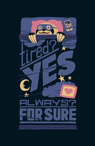 Tired? Yes. Always? For Sure.