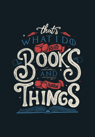 That's what i do i read books and i know things