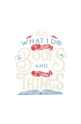 That's what i do i read books and i know things
