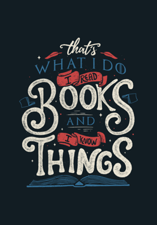 That's what i do i read books and i know things