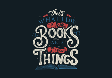 That's what i do i read books and i know things