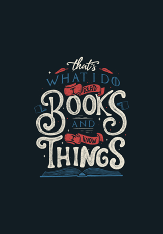 That's what i do i read books and i know things