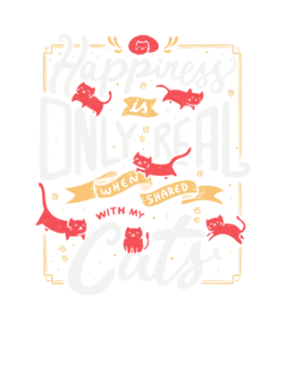 Happiness is only real when shared with my cats