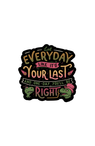 Live everyday like it's your last and one...