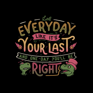 Live everyday like it's your last and one...