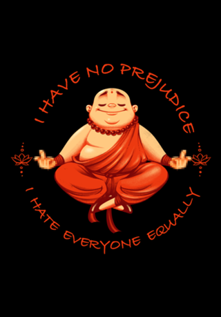 I don't have prejudice, I hate everyone equally