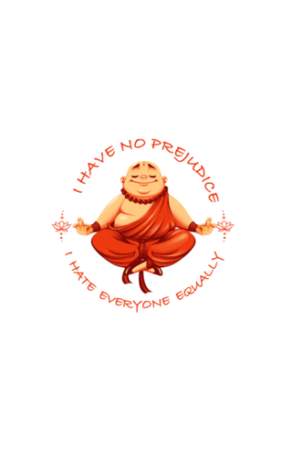 I don't have prejudice, I hate everyone equally