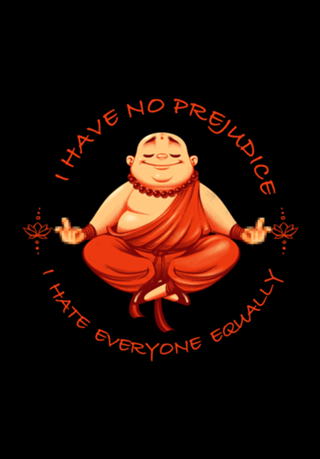 I don't have prejudice, I hate everyone equally