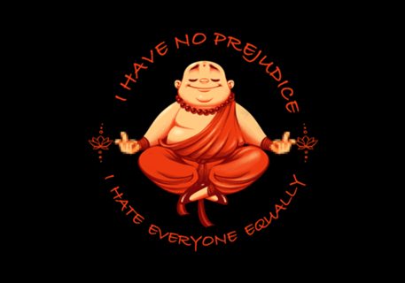 I don't have prejudice, I hate everyone equally
