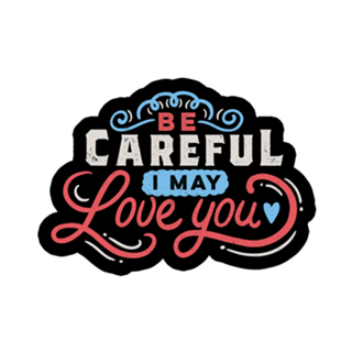 BE CAREFUL: I may love you