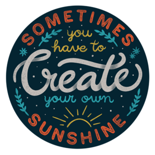 Sometimes You have To Create Your Own Sunshine