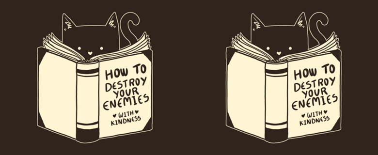 How To Destroy Your Enemies With Kindness