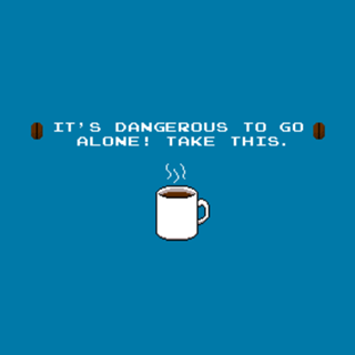 Its dangerous to go alone Take this coffee