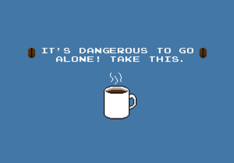 Its dangerous to go alone Take this coffee