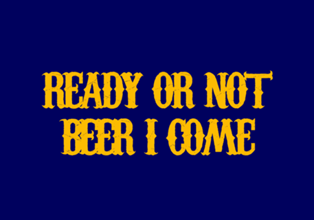 Ready or not, beer I come!