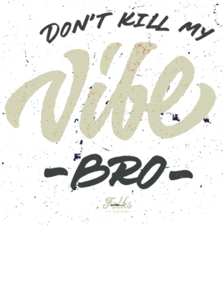 Dont Kill My Vibe BRO!
