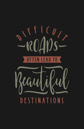 Difficult Roads Often Laed To Beautiful