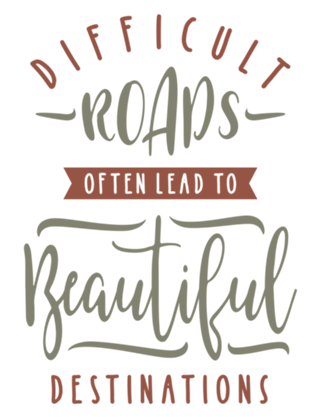 Difficult Roads Often Laed To Beautiful