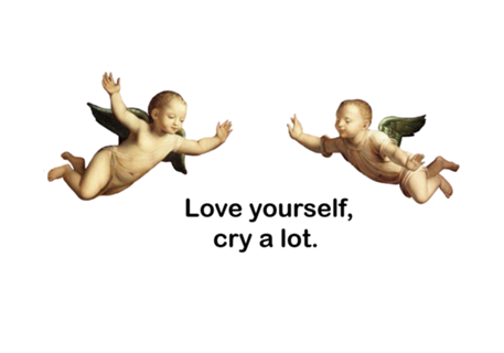 Love yourself, cry a lot.