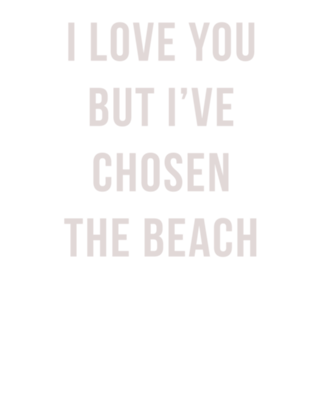 I love you but I've chosen the beach