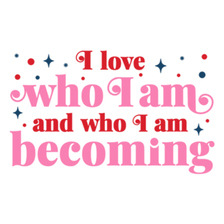 I love who I am and who I am becoming