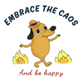 Embrace the chaos and be happy
