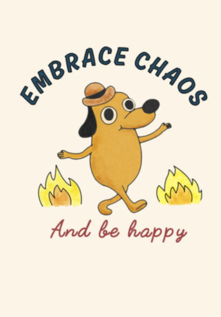 Embrace the chaos and be happy