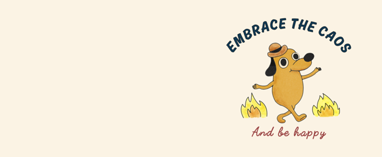 Embrace the chaos and be happy