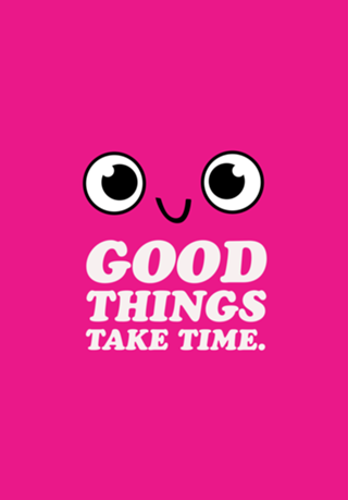 Good things take time