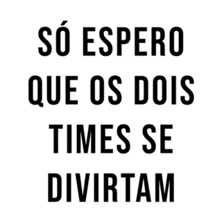 Só Espero Que Os Dois Times Se Divirtam