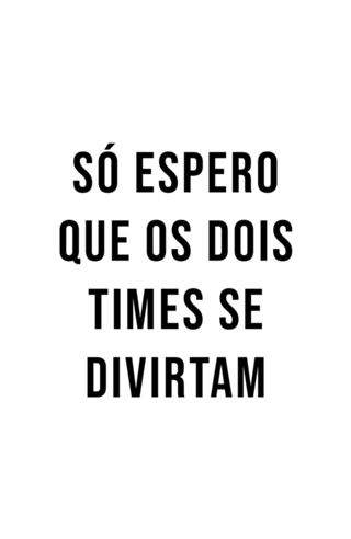 Só Espero Que Os Dois Times Se Divirtam