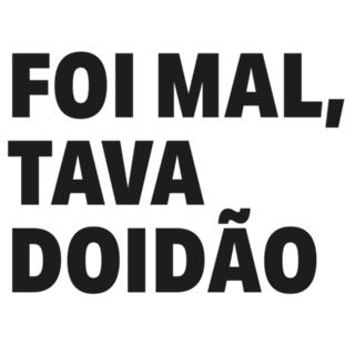 Foi Mal, Tava Doidão