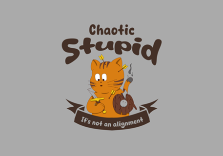 Chaotic Stupid it's not an alignment