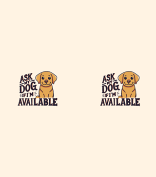 Ask my dog if i'm available