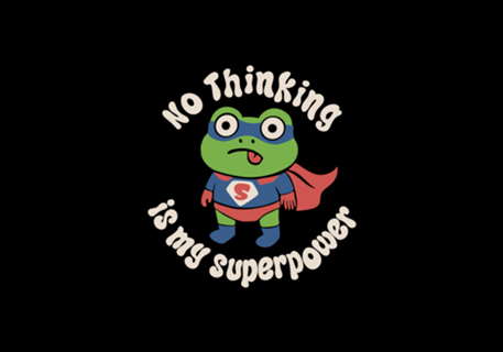 No thinking is my superpower