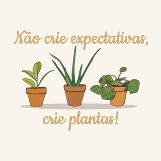 Não crie expectativas, crie plantas!