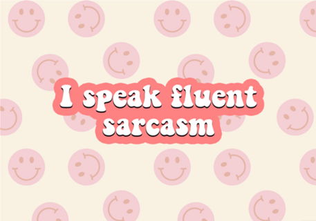 I speak fluent sarcasm