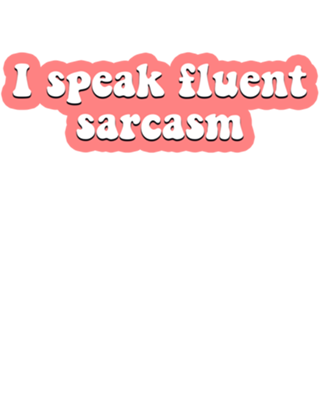 I speak fluent sarcasm