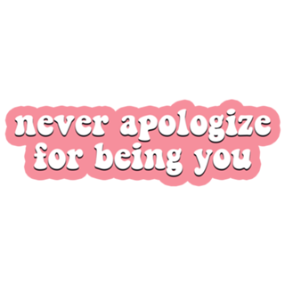 Never Apologize for Being You