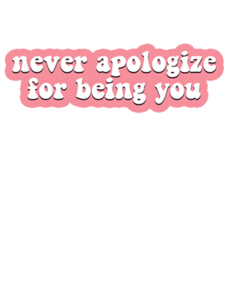 Never Apologize for Being You