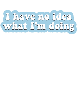 I have no idea what I'm doing