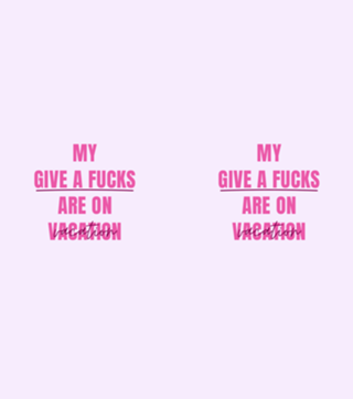 My Gives a Fucks are On Vacation