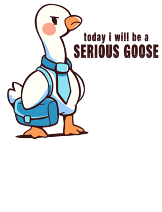 Today I Will be a Serious Goose