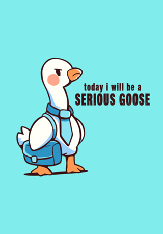 Today I Will be a Serious Goose