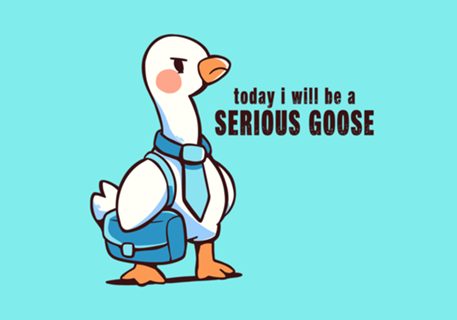 Today I Will be a Serious Goose